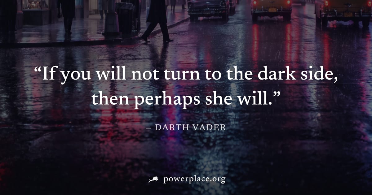 "If you will not turn to the dark side, then perhaps she will." — Darth Vader