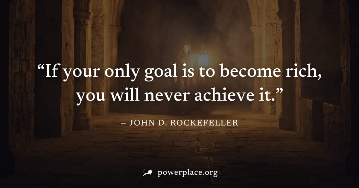 "If your only goal is to become rich, you will never achieve it." — John D. Rockefeller