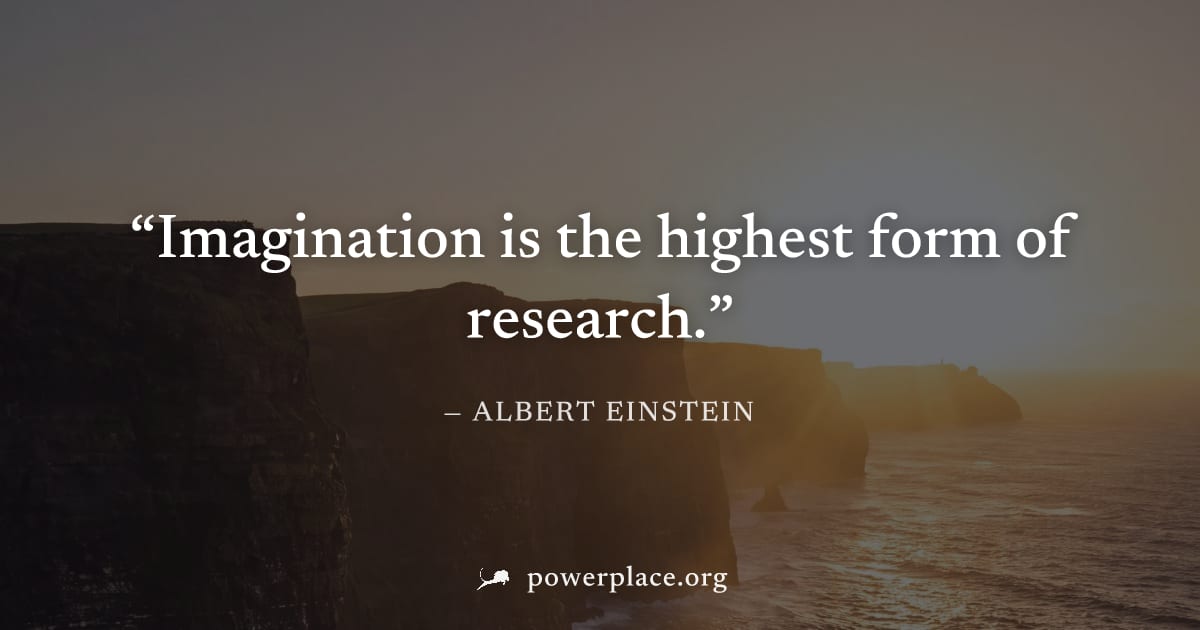"Imagination is the highest form of research." — Albert Einstein