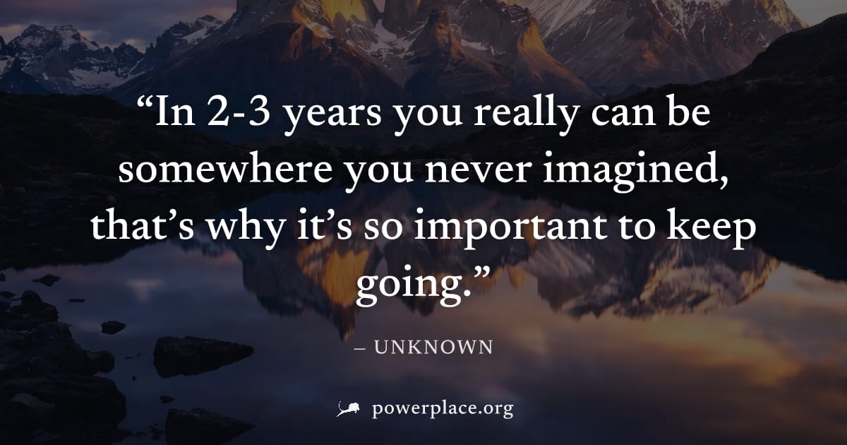 "In 2-3 years you really can be somewhere you never imagined, that’s why it’s so important to keep going." — Unknown