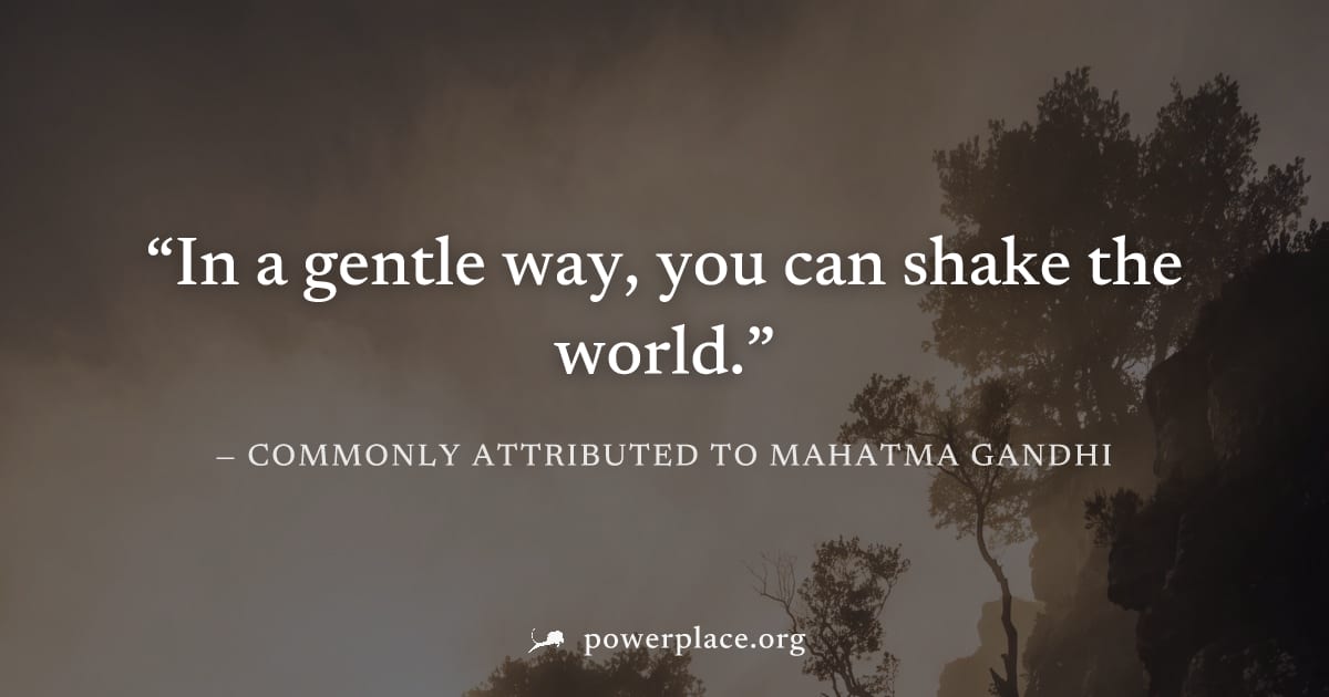 "In a gentle way, you can shake the world." — Commonly attributed to Mahatma Gandhi
