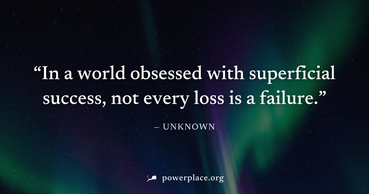 "In a world obsessed with superficial success, not every loss is a failure." — Unknown