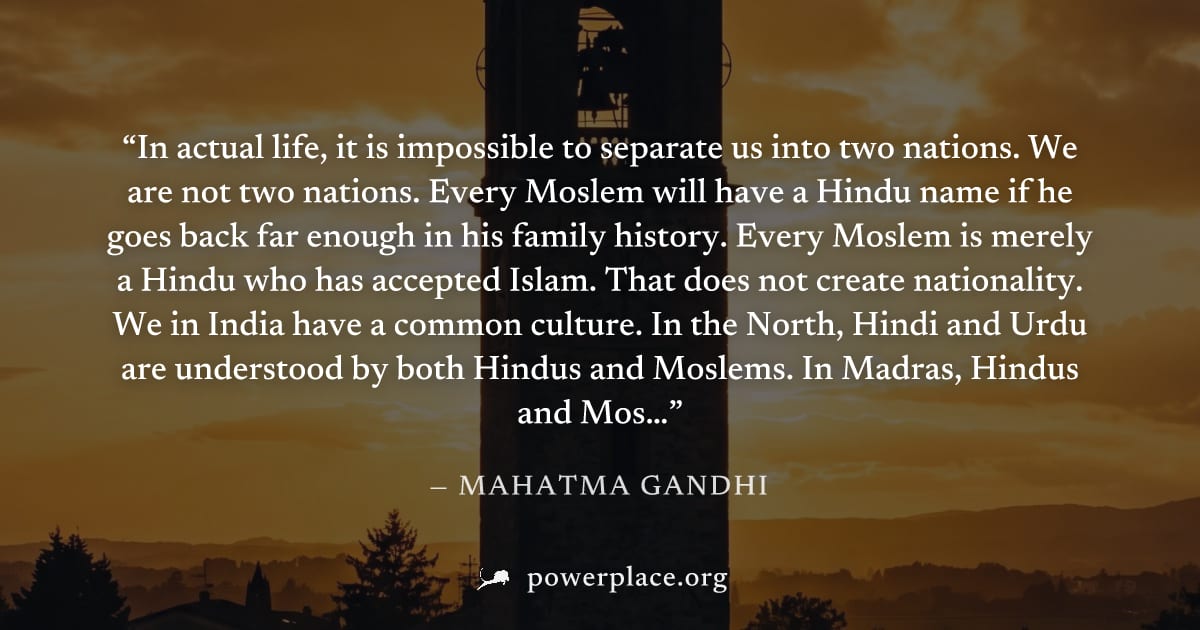 "In actual life, it is impossible to separate us into two nations. We are not two nations. Every Moslem will have a Hindu name if he goes back far enough in his family history. Every Moslem is merely 