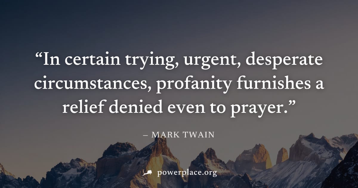 "In certain trying, urgent, desperate circumstances, profanity furnishes a relief denied even to prayer." — Mark Twain