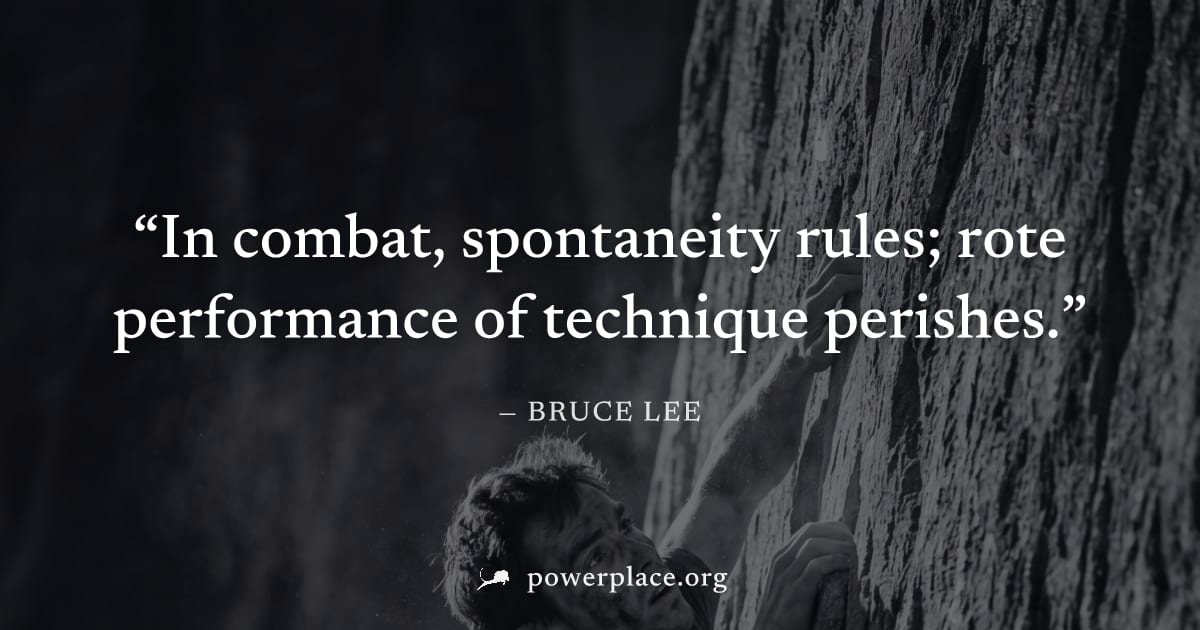 "In combat, spontaneity rules; rote performance of technique perishes." — Bruce Lee