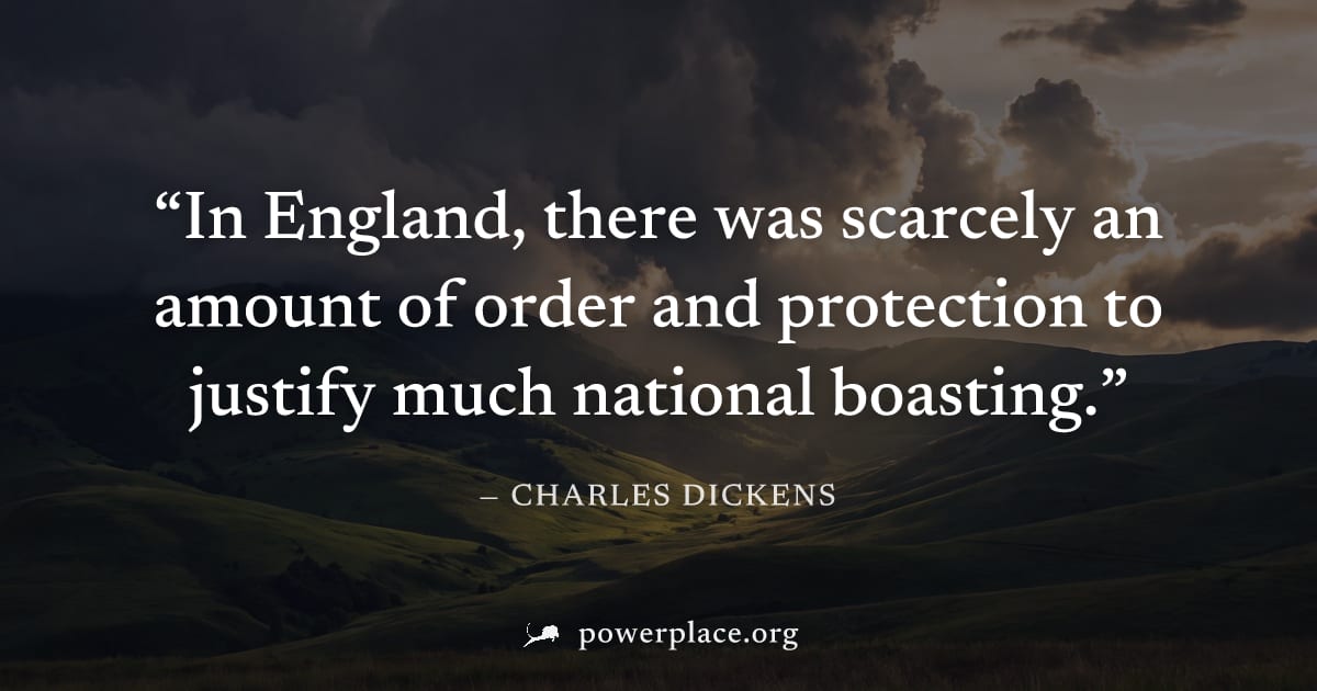 "In England, there was scarcely an amount of order and protection to justify much national boasting." — Charles Dickens