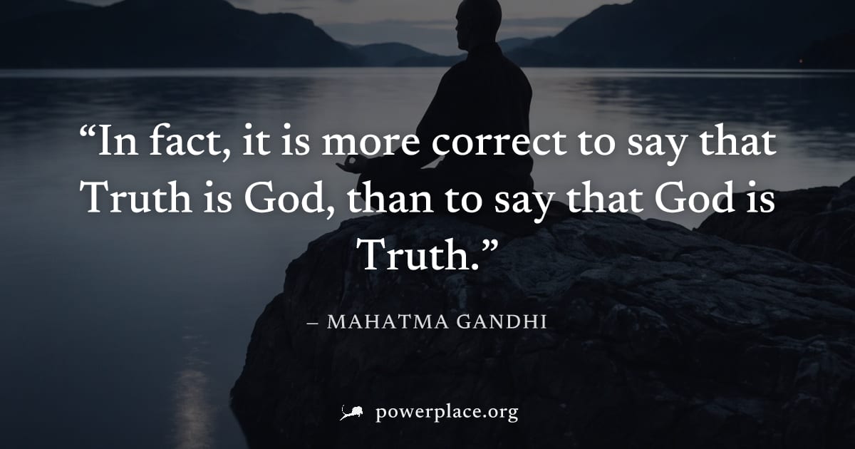 "In fact, it is more correct to say that Truth is God, than to say that God is Truth." — Mahatma Gandhi