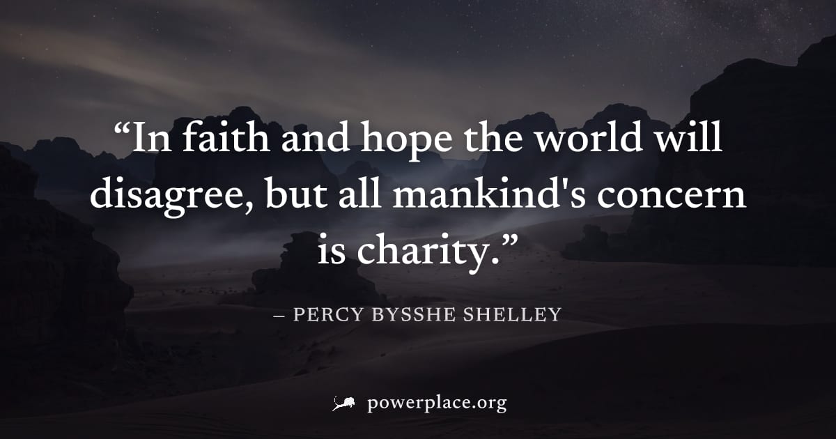 "In faith and hope the world will disagree, but all mankind's concern is charity." — Percy Bysshe Shelley
