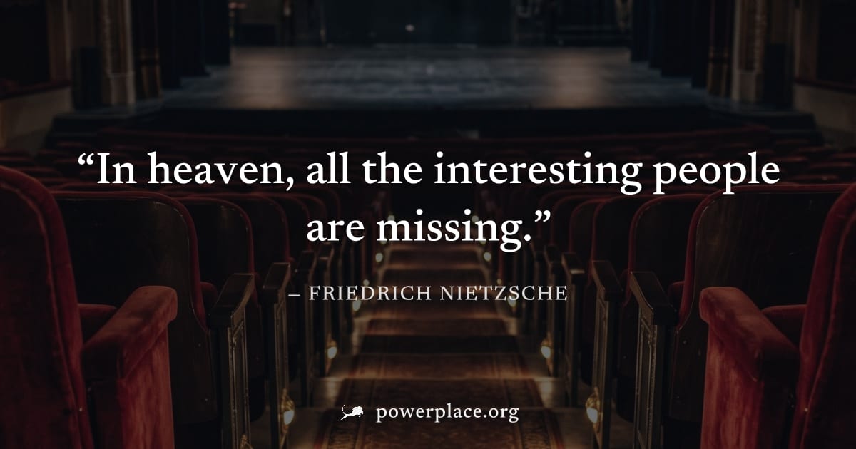 "In heaven, all the interesting people are missing." — Friedrich Nietzsche