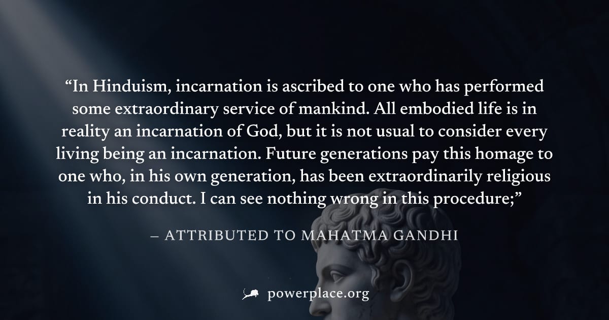 "In Hinduism, incarnation is ascribed to one who has performed some extraordinary service of mankind. All embodied life is in reality an incarnation of God, but it is not usual to consider every livin