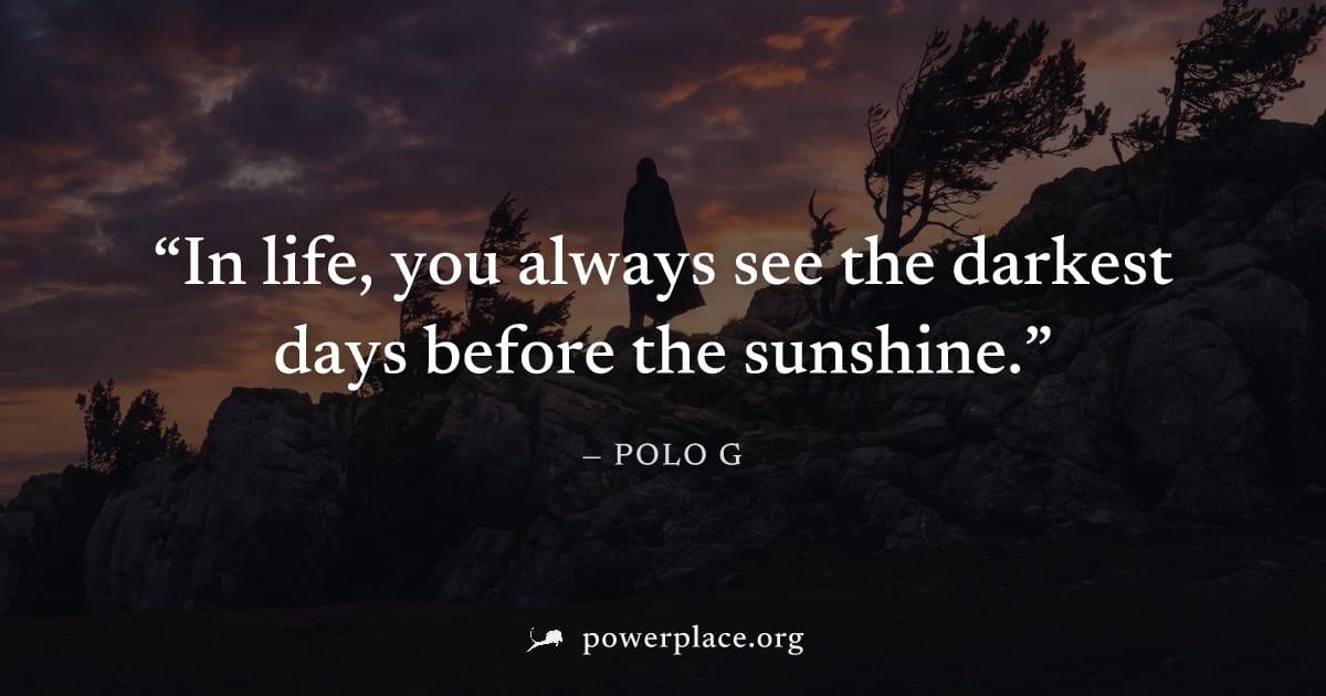 "In life, you always see the darkest days before the sunshine." — Polo G