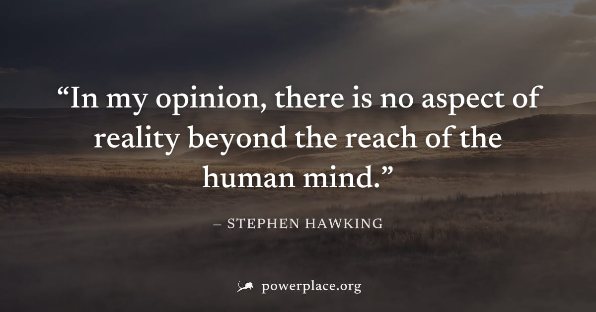 "In my opinion, there is no aspect of reality beyond the reach of the human mind." — Stephen Hawking
