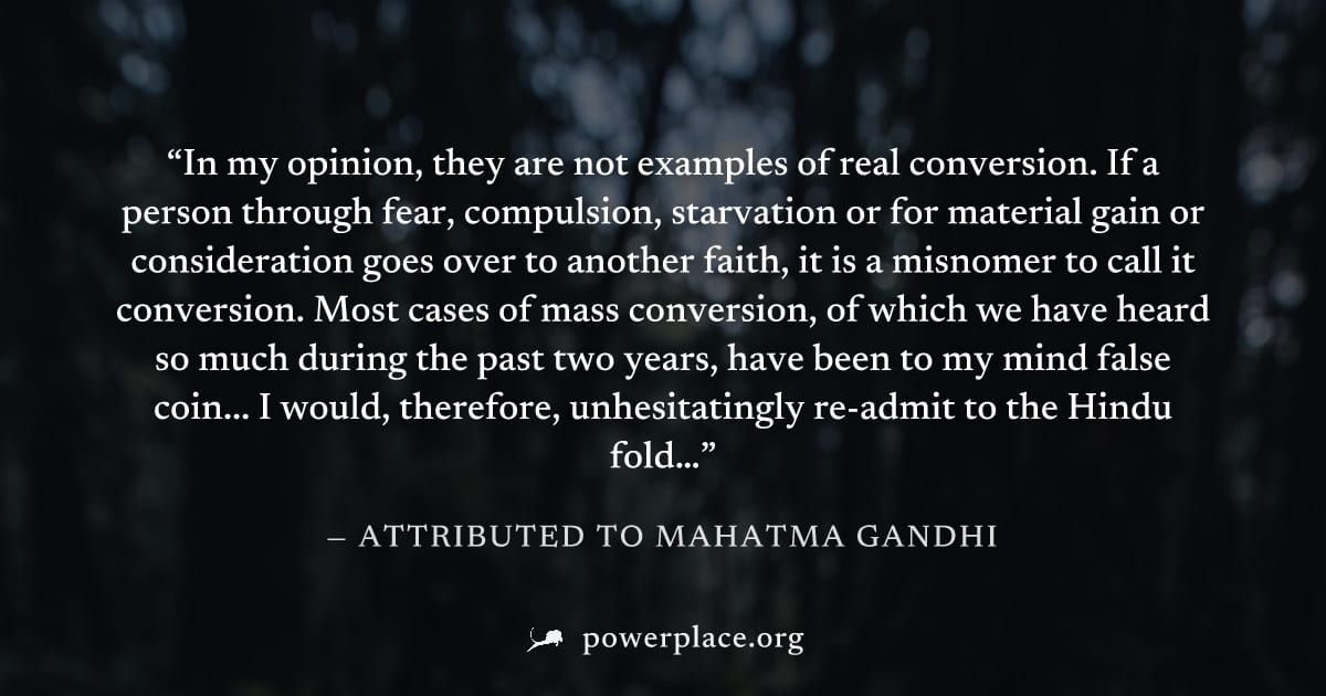 "In my opinion, they are not examples of real conversion. If a person through fear, compulsion, starvation or for material gain or consideration goes over to another faith, it is a misnomer to call it