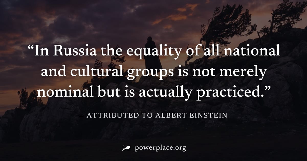 "In Russia the equality of all national and cultural groups is not merely nominal but is actually practiced." — Attributed to Albert Einstein