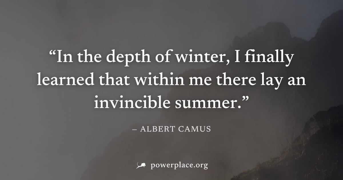 "In the depth of winter, I finally learned that within me there lay an invincible summer." — Albert Camus