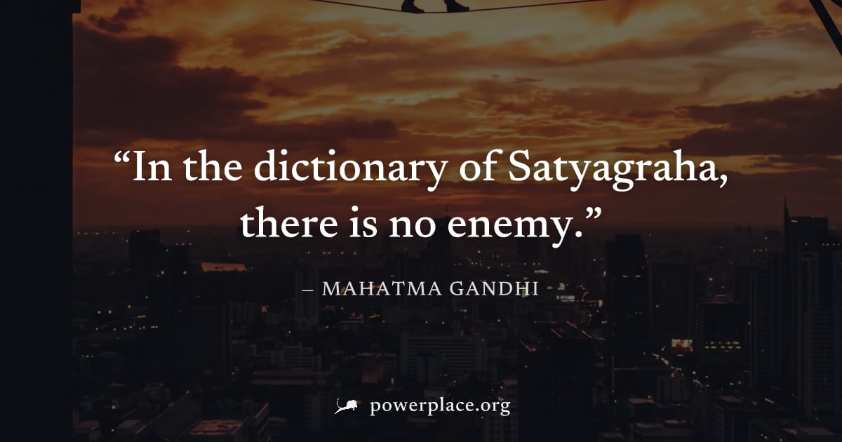 "In the dictionary of Satyagraha, there is no enemy." — Mahatma Gandhi