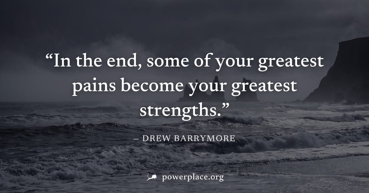 "In the end, some of your greatest pains become your greatest strengths." — Drew Barrymore