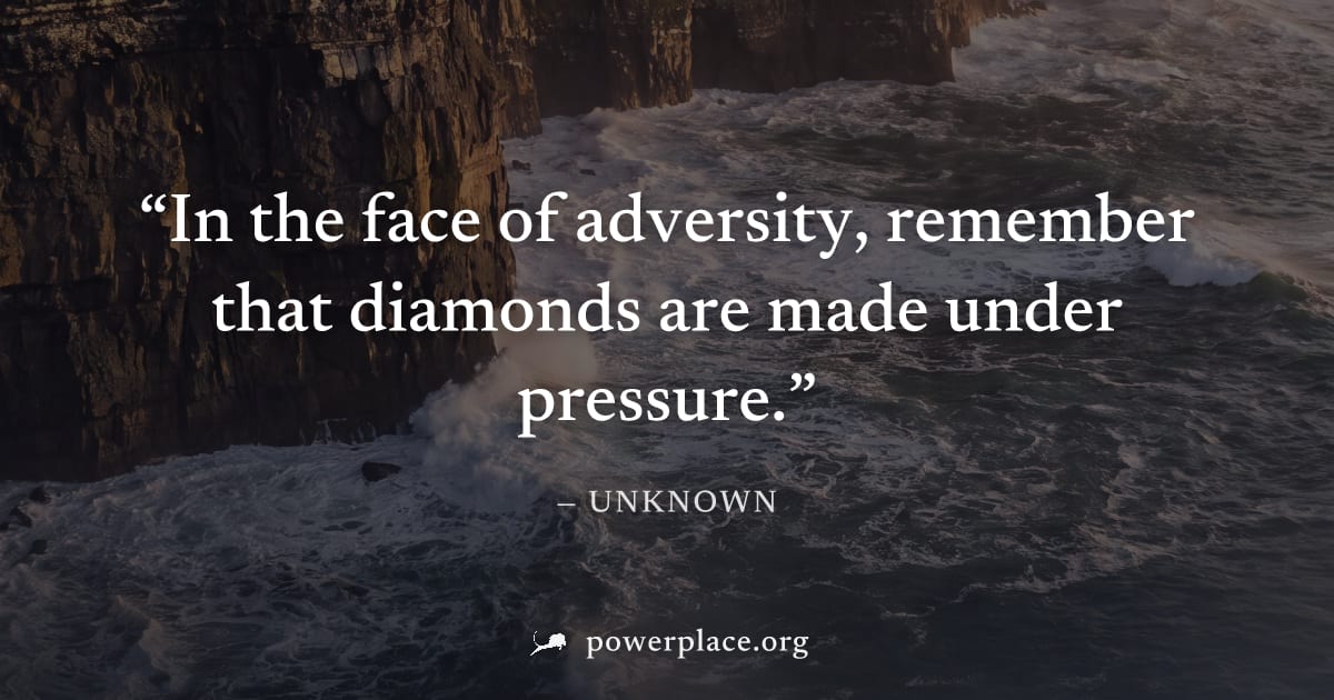 "In the face of adversity, remember that diamonds are made under pressure." — Unknown