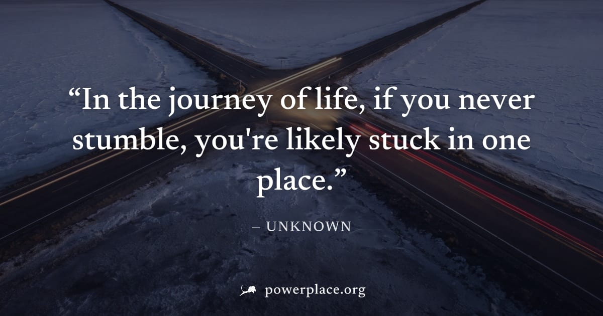 "In the journey of life, if you never stumble, you're likely stuck in one place." — Unknown