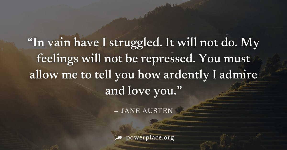 "In vain have I struggled. It will not do. My feelings will not be repressed. You must allow me to tell you how ardently I admire and love you." — Jane Austen