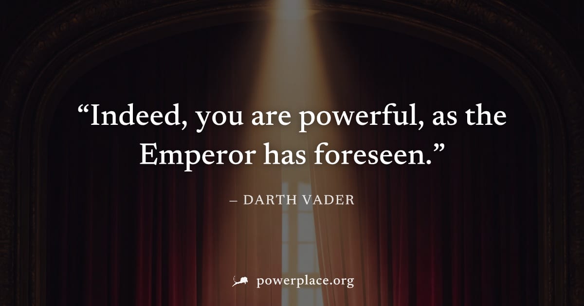 "Indeed, you are powerful, as the Emperor has foreseen." — Darth Vader