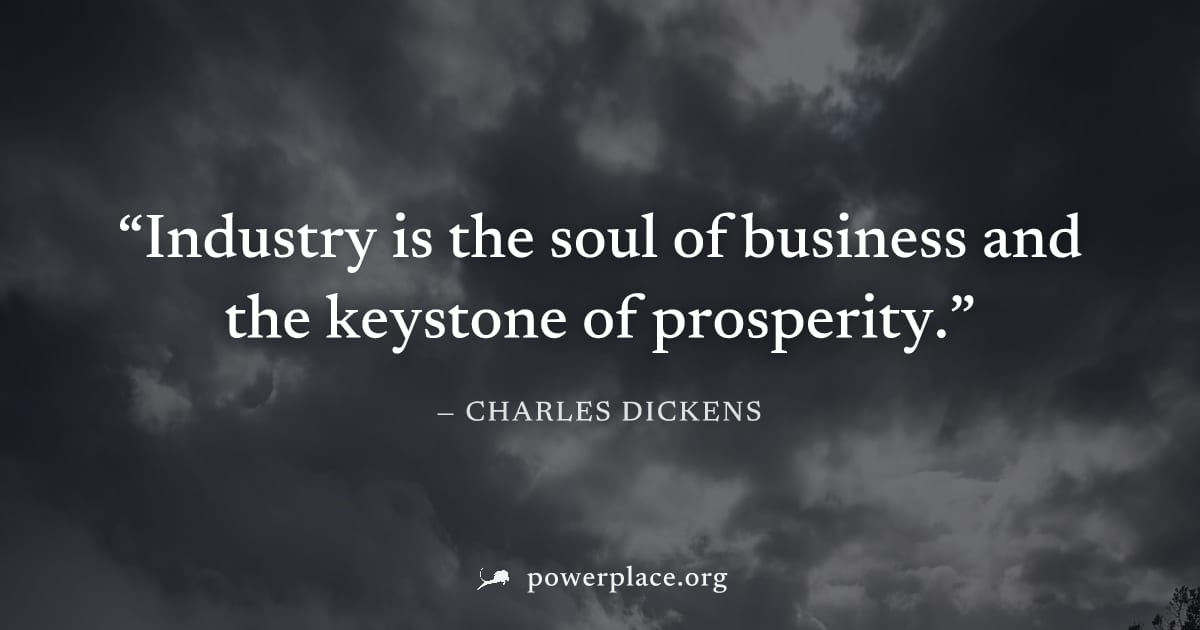 "Industry is the soul of business and the keystone of prosperity." — Charles Dickens