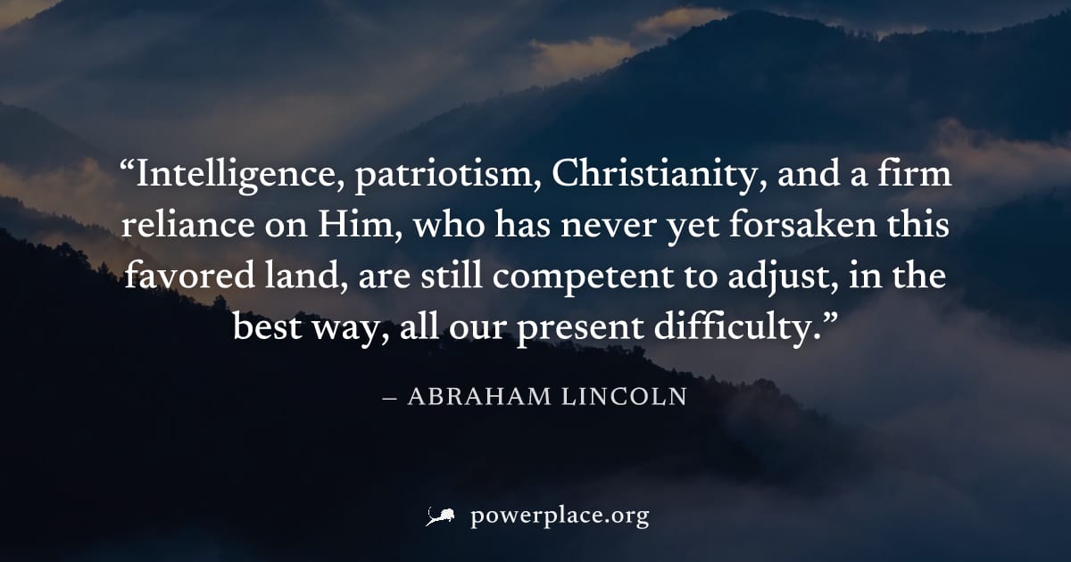 "Intelligence, patriotism, Christianity, and a firm reliance on Him, who has never yet forsaken this favored land, are still competent to adjust, in the best way, all our present difficulty." — Abraha