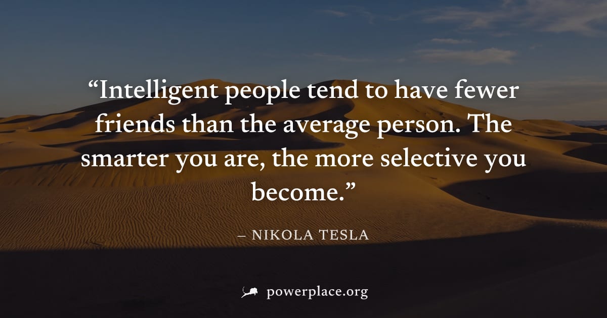 "Intelligent people tend to have fewer friends than the average person. The smarter you are, the more selective you become." — Nikola Tesla