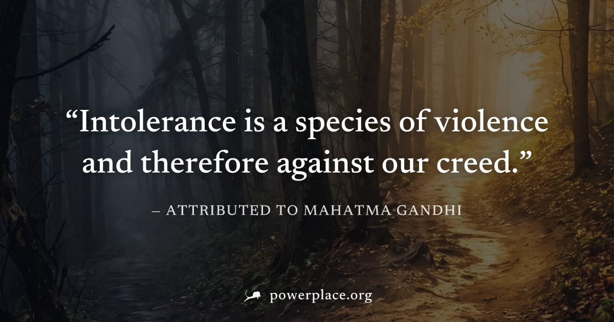 "Intolerance is a species of violence and therefore against our creed." — Attributed to Mahatma Gandhi