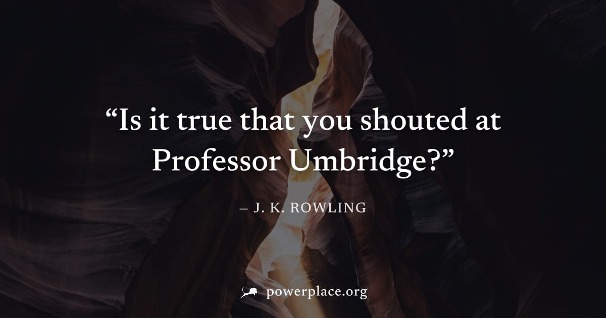 "Is it true that you shouted at Professor Umbridge?" — J. K. Rowling