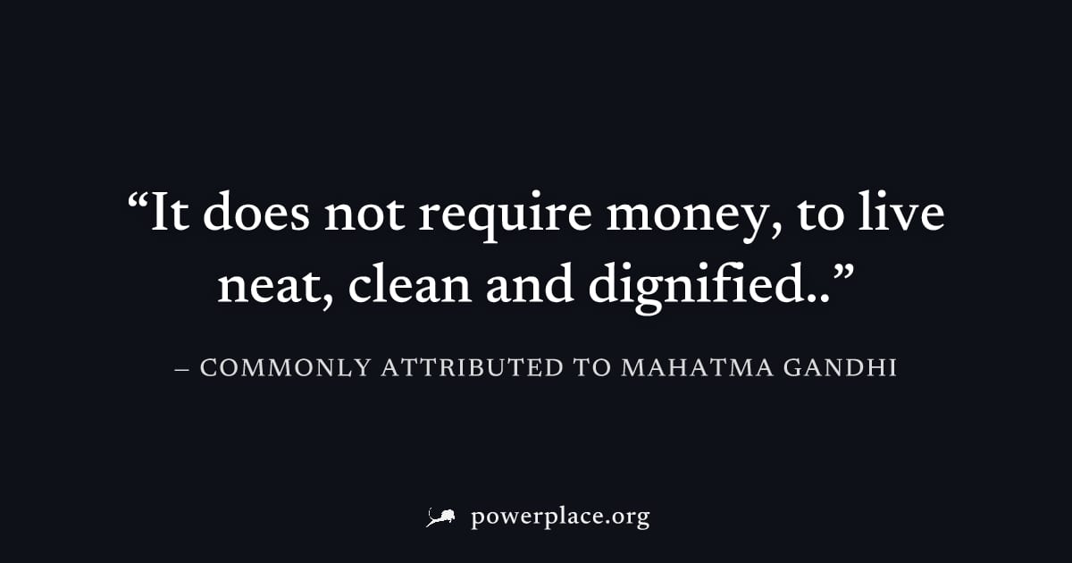 "It does not require money, to live neat, clean and dignified.." — Commonly attributed to Mahatma Gandhi