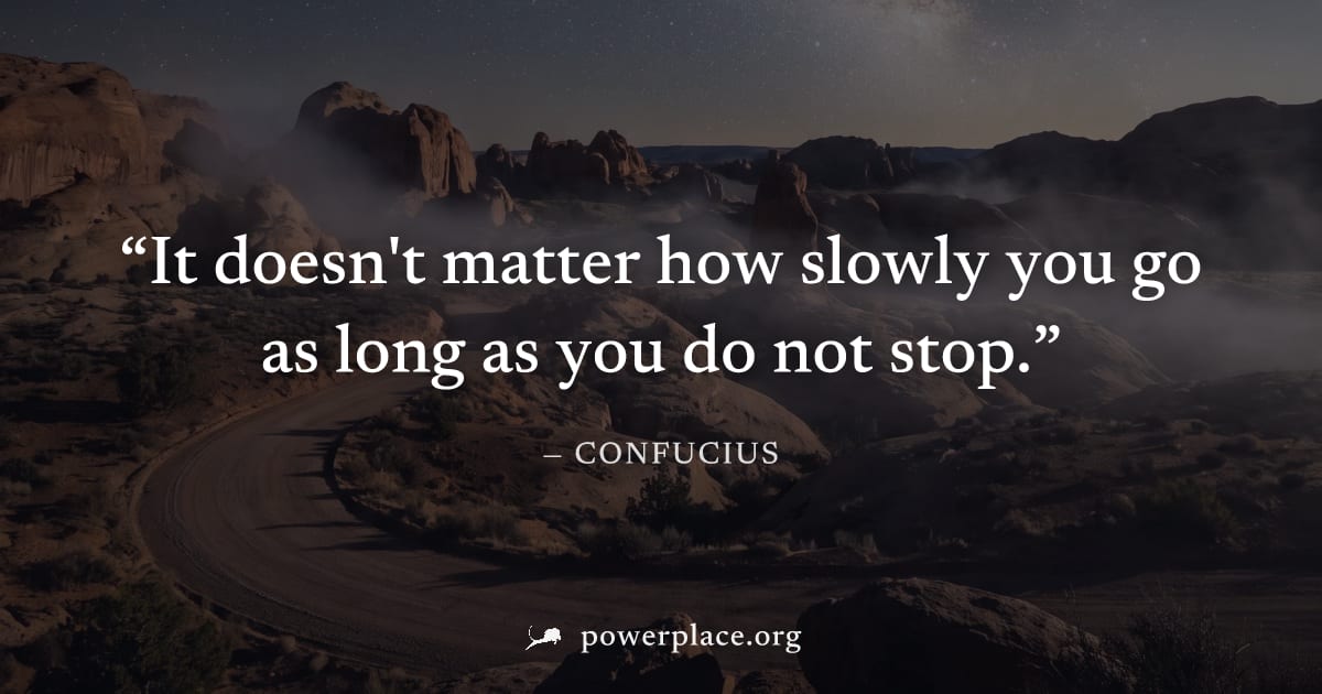 "It doesn't matter how slowly you go as long as you do not stop." — Confucius