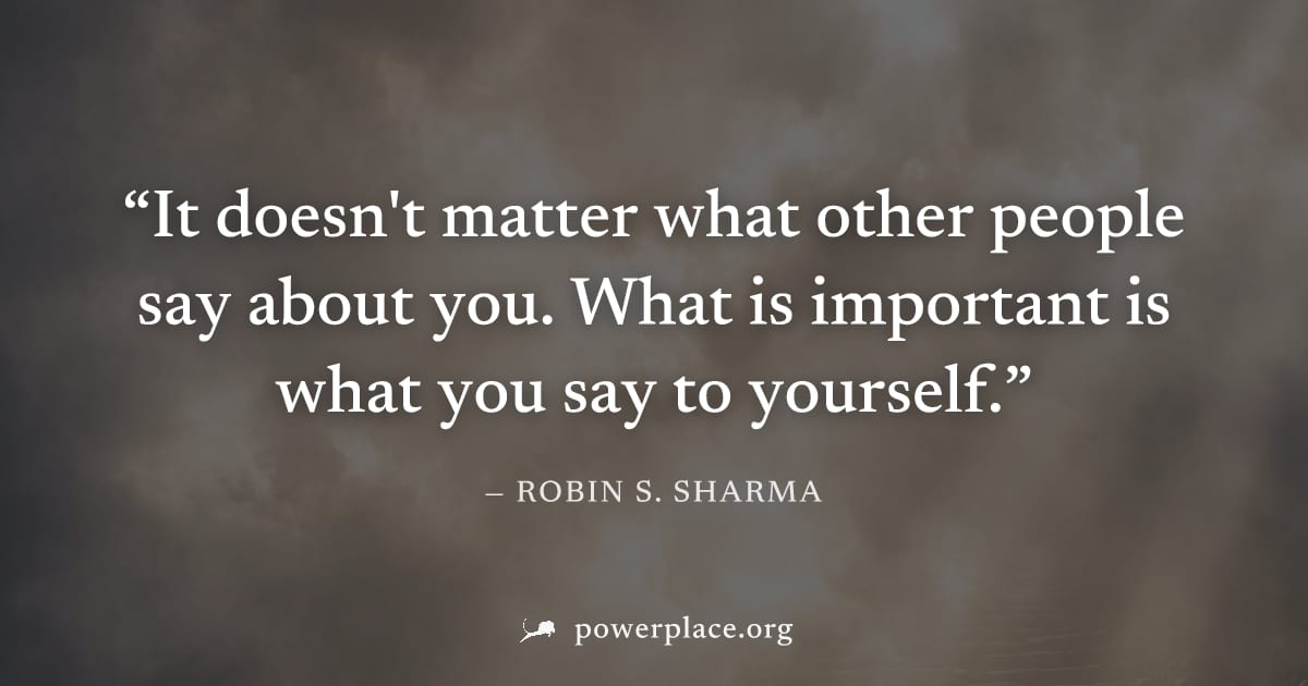 "It doesn't matter what other people say about you. What is important is what you say to yourself." — Robin S. Sharma