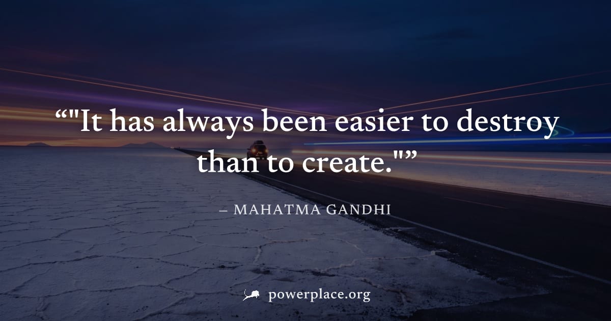 ""It has always been easier to destroy than to create."" — Mahatma Gandhi