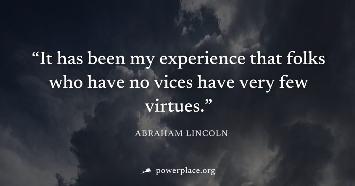"It has been my experience that folks who have no vices have very few virtues." — Abraham Lincoln