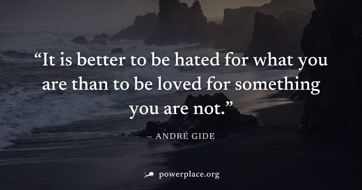 "It is better to be hated for what you are than to be loved for something you are not." — André Gide