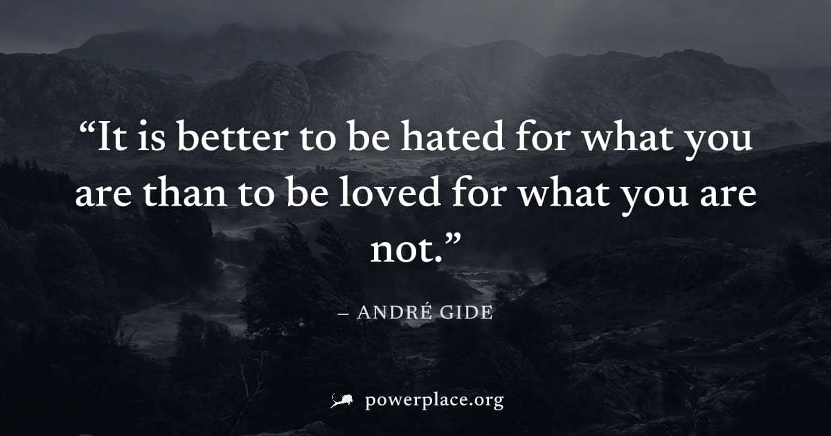 "It is better to be hated for what you are than to be loved for what you are not." — André Gide