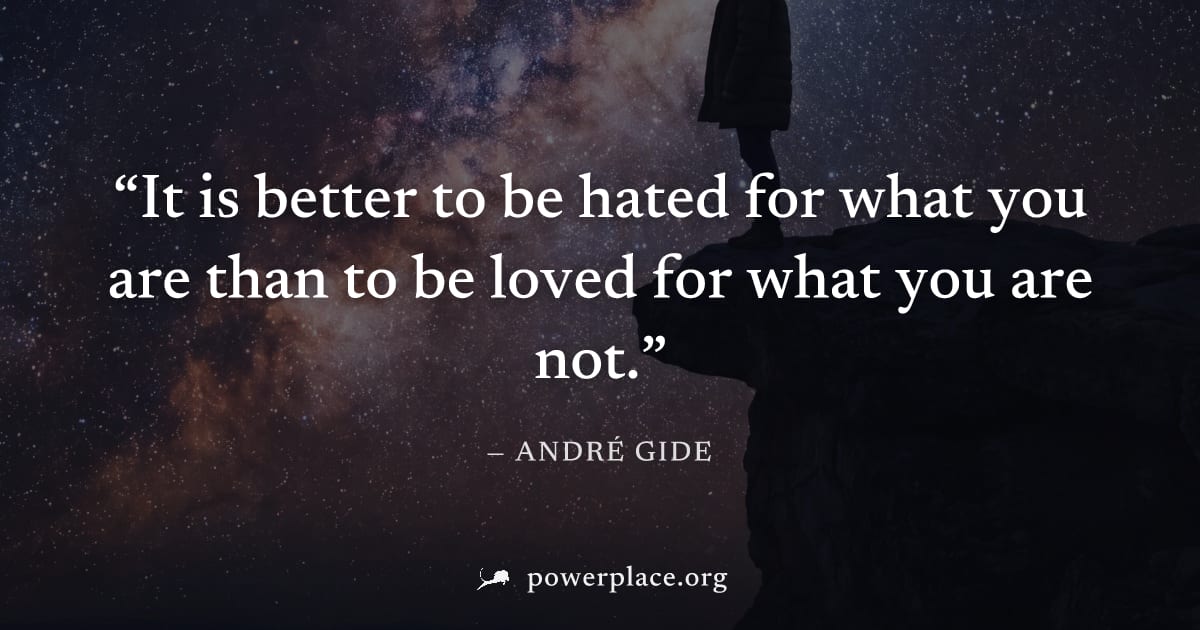"It is better to be hated for what you are than to be loved for what you are not." — André Gide