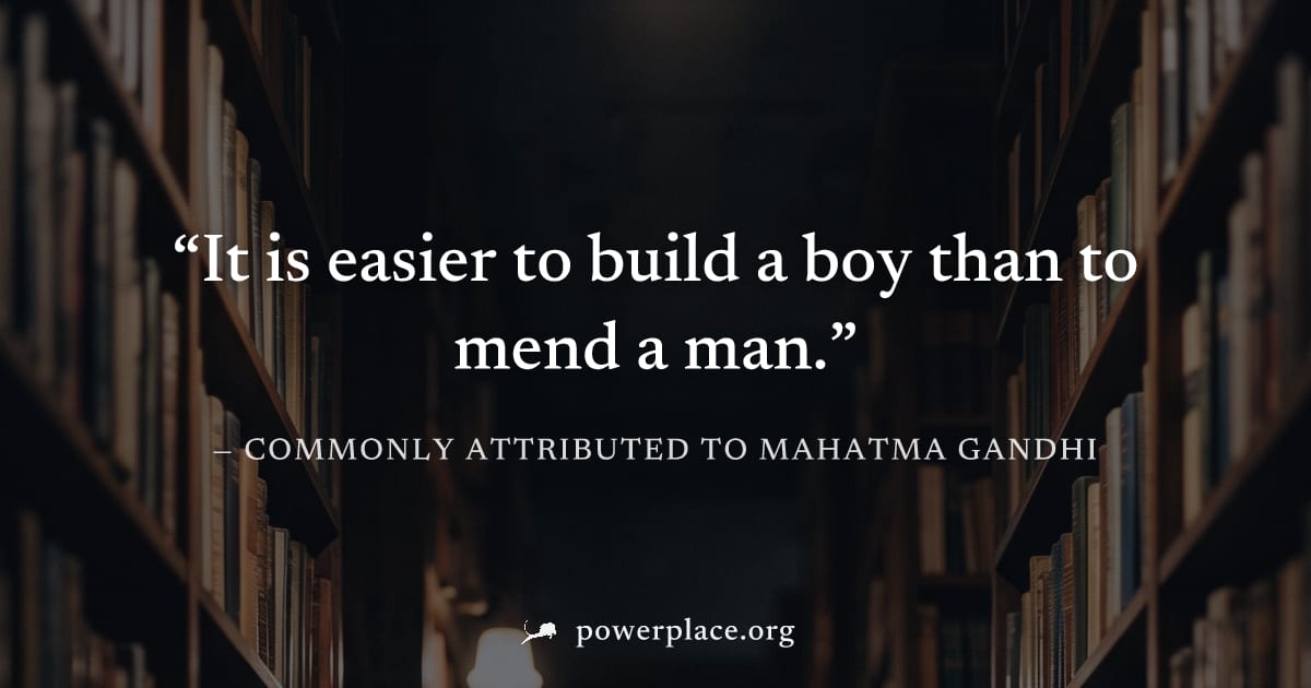 "It is easier to build a boy than to mend a man." — Commonly attributed to Mahatma Gandhi