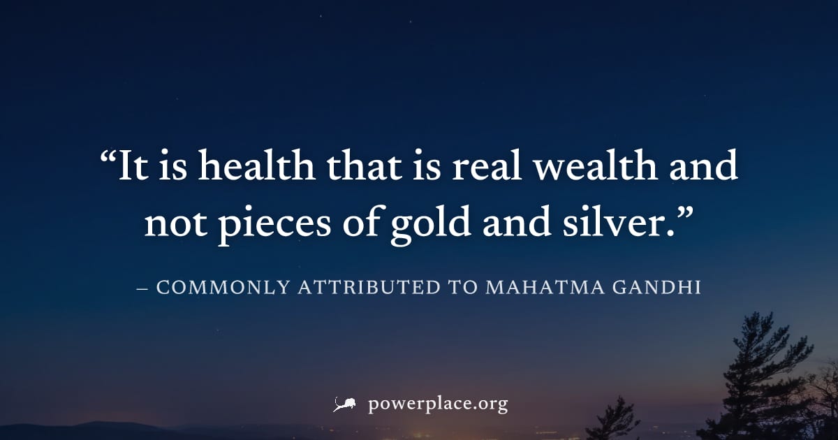 "It is health that is real wealth and not pieces of gold and silver." — Commonly attributed to Mahatma Gandhi