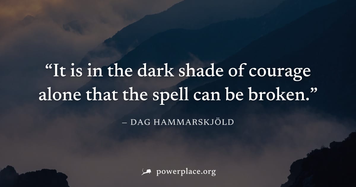 "It is in the dark shade of courage alone that the spell can be broken." — Dag Hammarskjöld