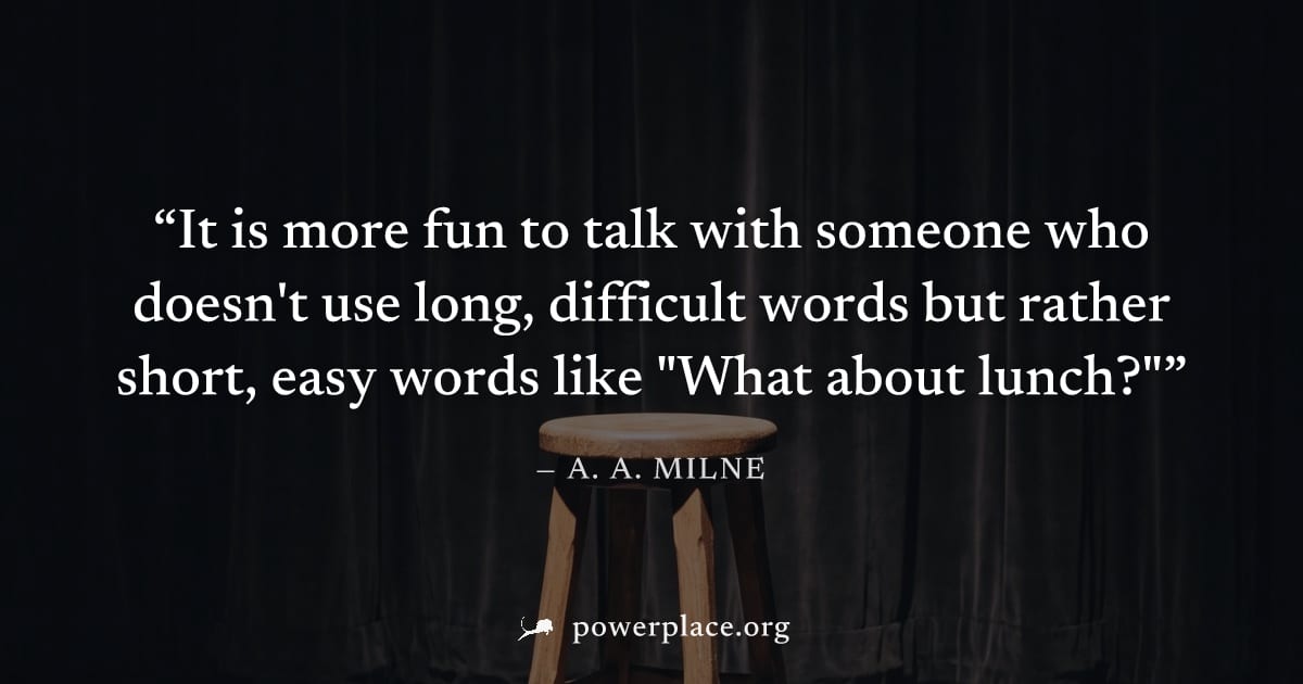 "It is more fun to talk with someone who doesn't use long, difficult words but rather short, easy words like "What about lunch?"" — A. A. Milne