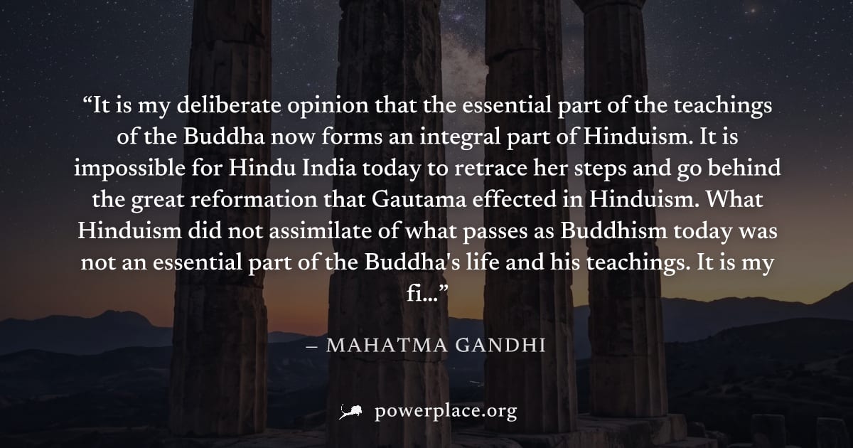 "It is my deliberate opinion that the essential part of the teachings of the Buddha now forms an integral part of Hinduism. It is impossible for Hindu India today to retrace her steps and go behind th
