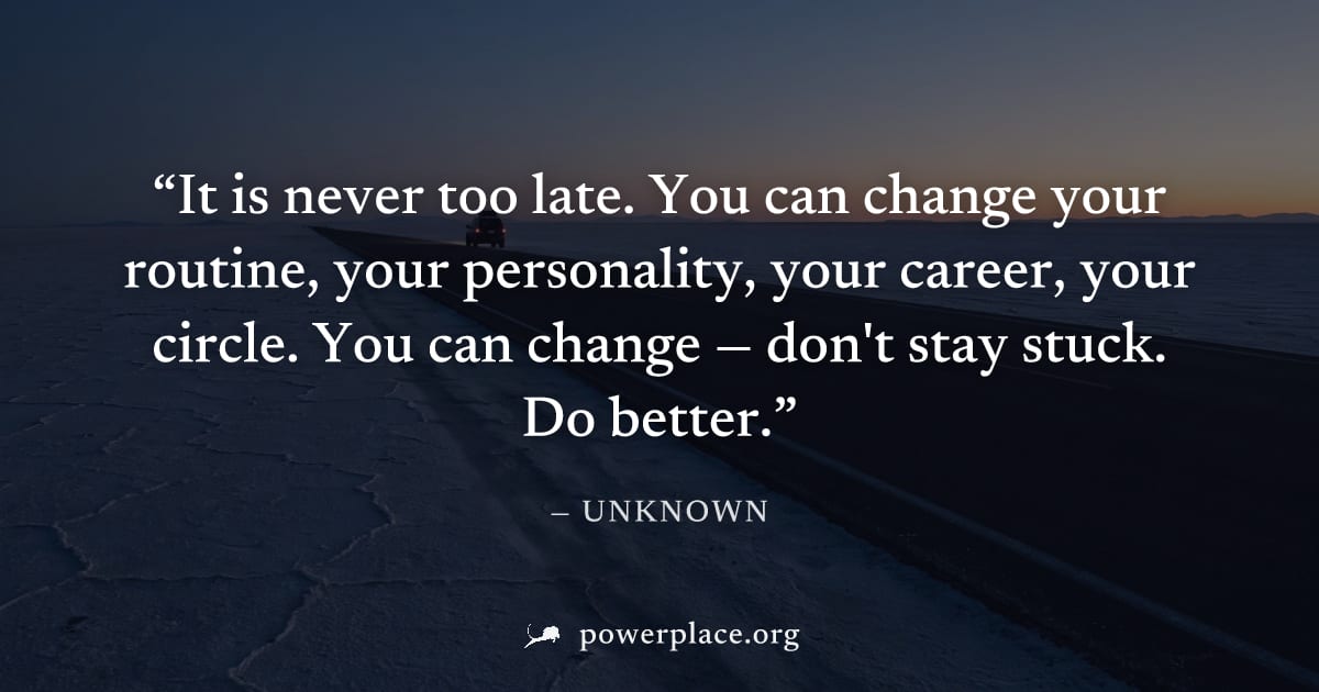"It is never too late. You can change your routine, your personality, your career, your circle. You can change — don't stay stuck. Do better." — Unknown
