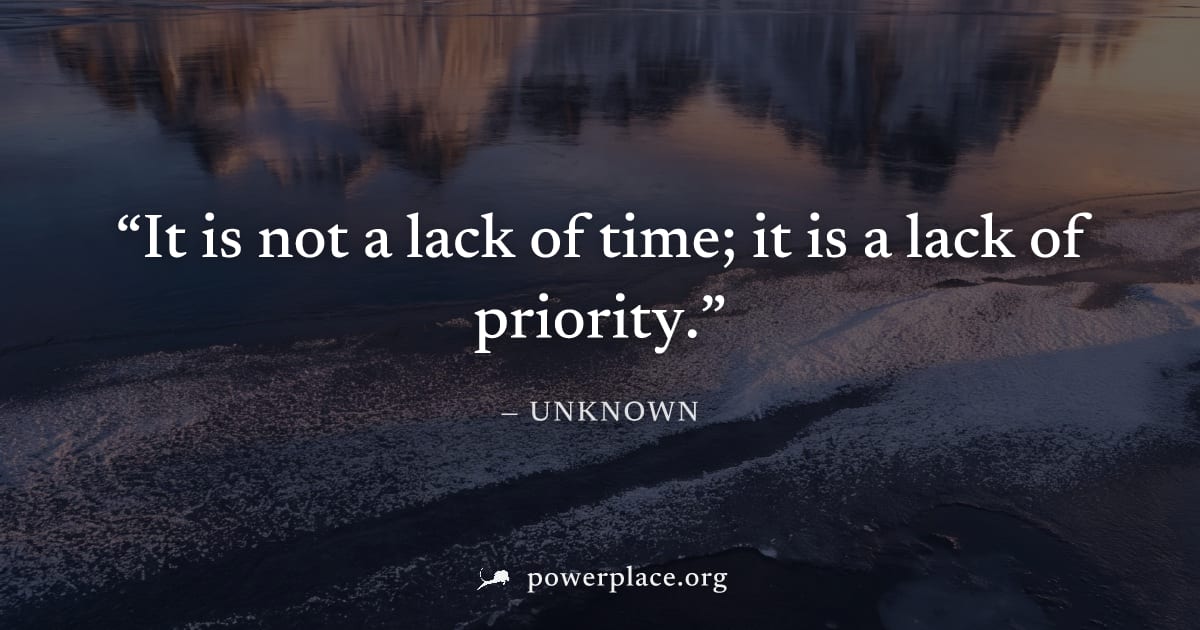 "It is not a lack of time; it is a lack of priority." — Unknown
