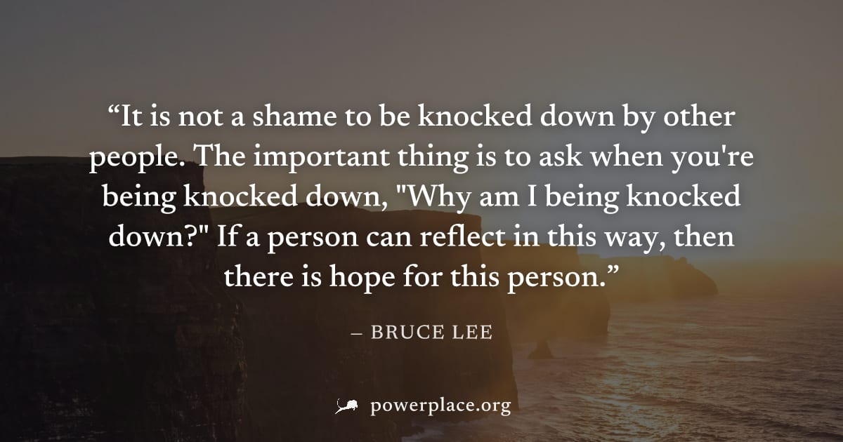 "It is not a shame to be knocked down by other people. The important thing is to ask when you're being knocked down, "Why am I being knocked down?" If a person can reflect in this way, then there is h