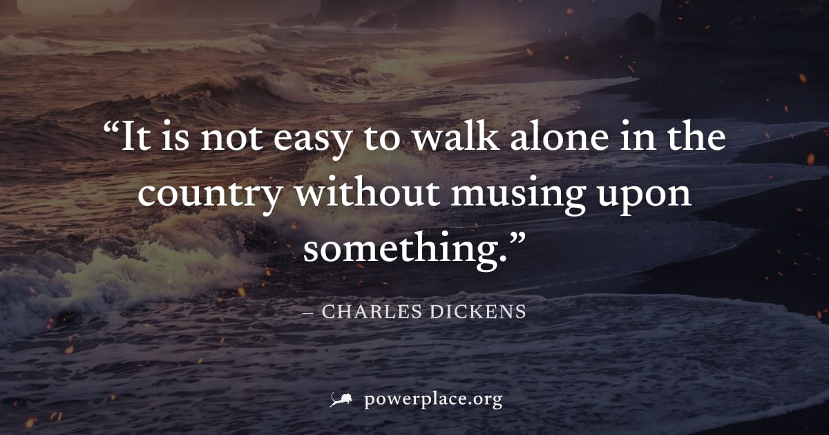 "It is not easy to walk alone in the country without musing upon something." — Charles Dickens