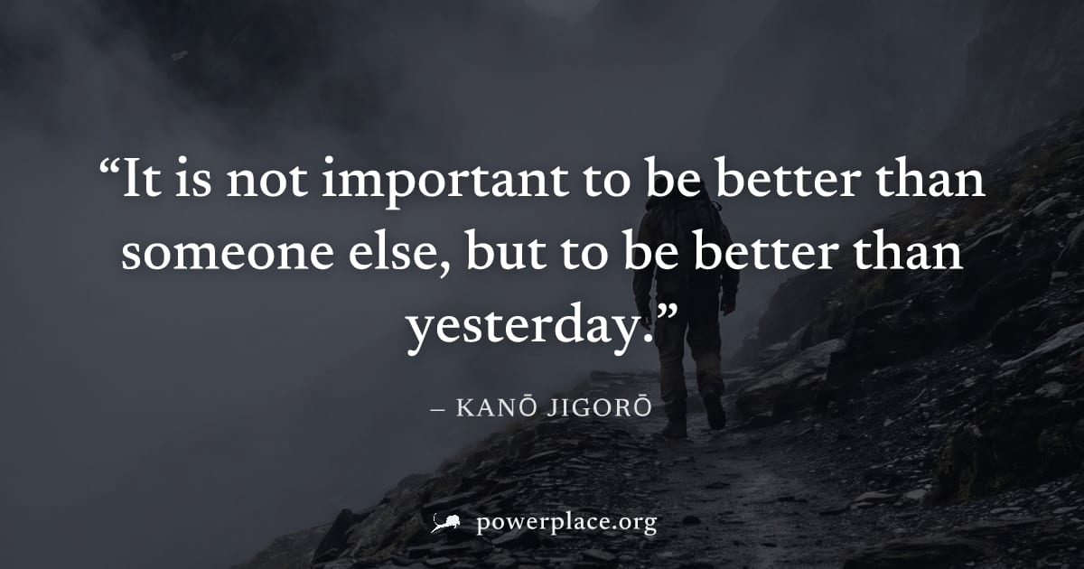 "It is not important to be better than someone else, but to be better than yesterday." — Kanō Jigorō