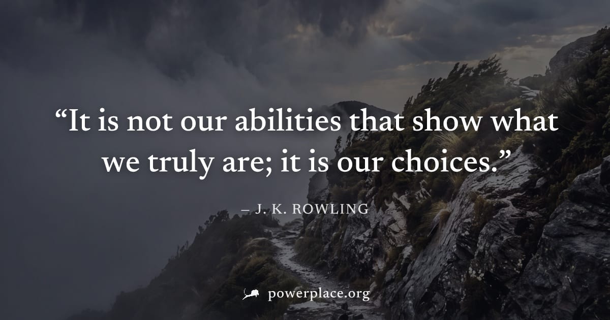 "It is not our abilities that show what we truly are; it is our choices." — J. K. Rowling
