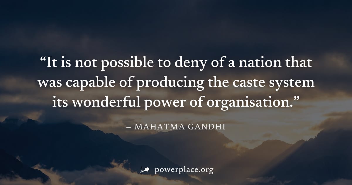 "It is not possible to deny of a nation that was capable of producing the caste system its wonderful power of organisation." — Mahatma Gandhi